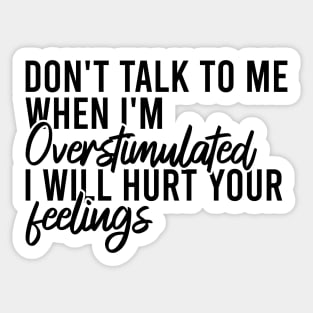 Don't Talk To Me When I'm Overstimulated I Will Hurt Your Feelings Sticker